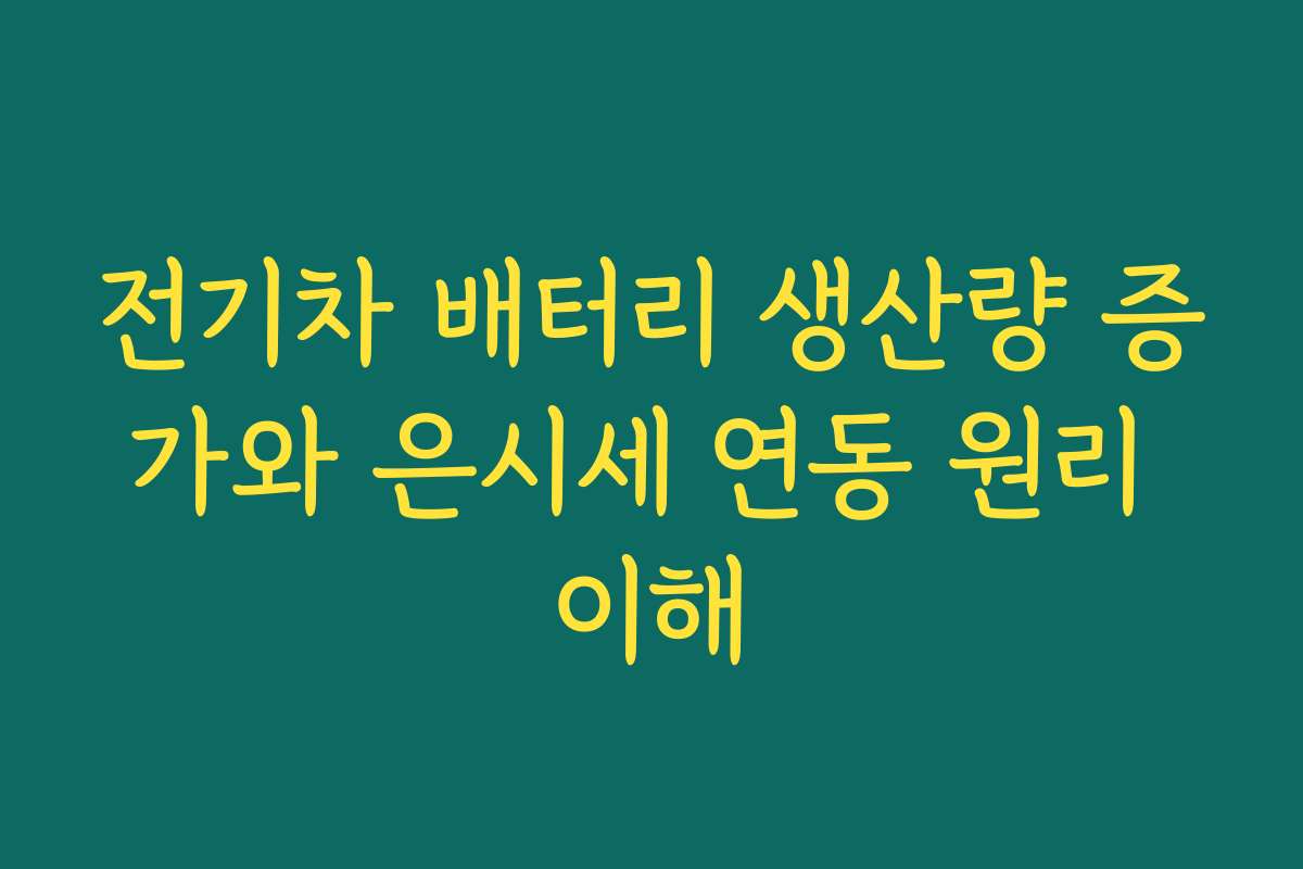 전기차 배터리 생산량 증가와 은시세 연동 원리 이해 전기차 배터리 생산량 증가와 은시세 연동 원리 이해