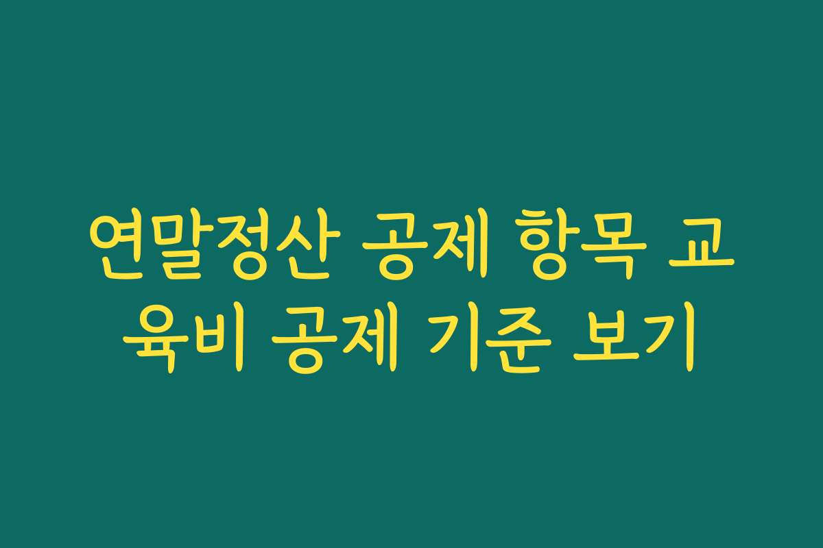 연말정산 공제 항목 교육비 공제 기준 보기 연말정산 공제 항목 교육비 공제 기준 보기