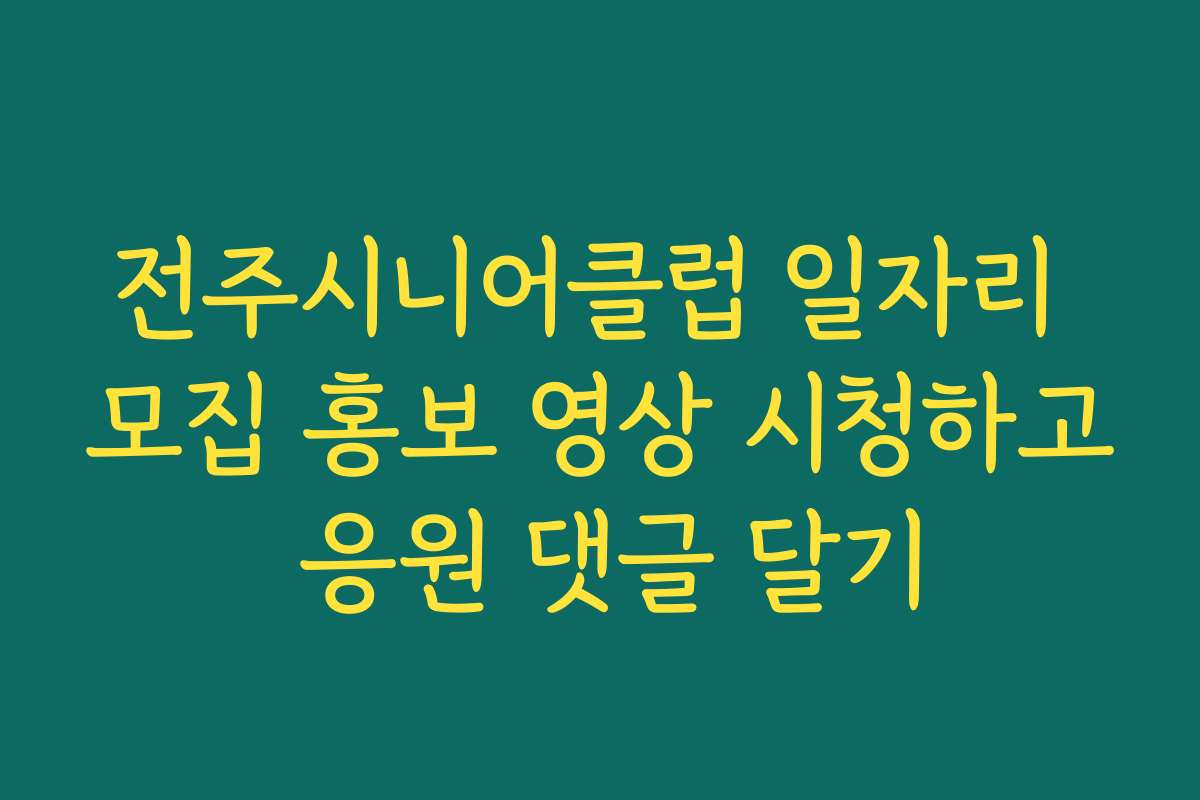 전주시니어클럽 일자리 모집 홍보 영상 시청하고 응원 댓글 달기