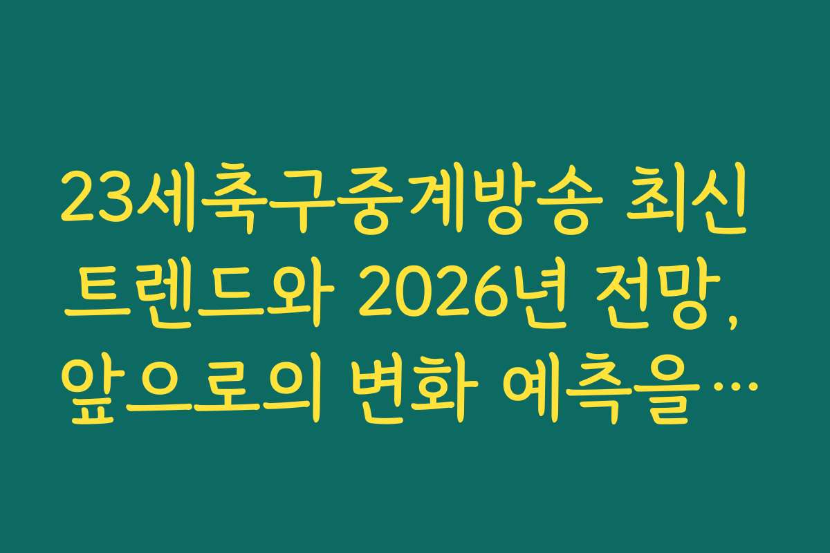 23세축구중계방송 최신 트렌드와 2026년 전망, 앞으로의 변화 예측을 알려드립니다