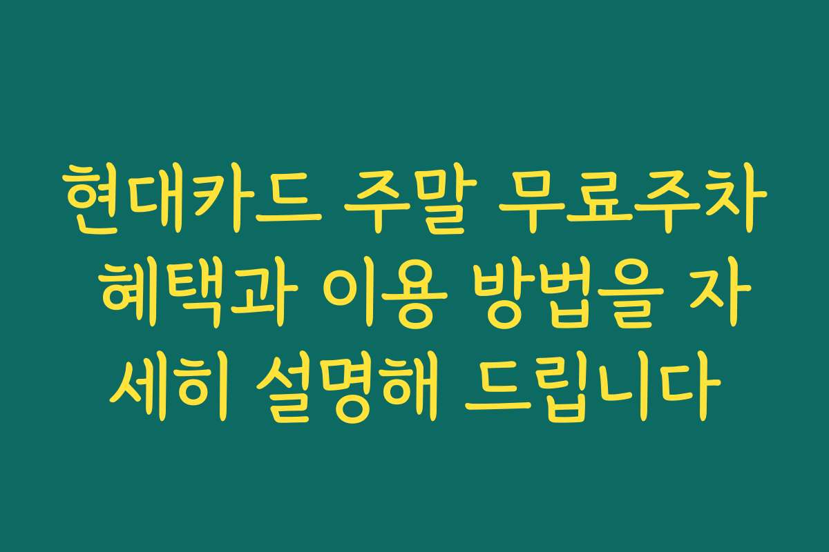 현대카드 주말 무료주차 혜택과 이용 방법을 자세히 설명해 드립니다 현대카드 주말 무료주차 혜택과 이용 방법을 자세히 설명해 드립니다