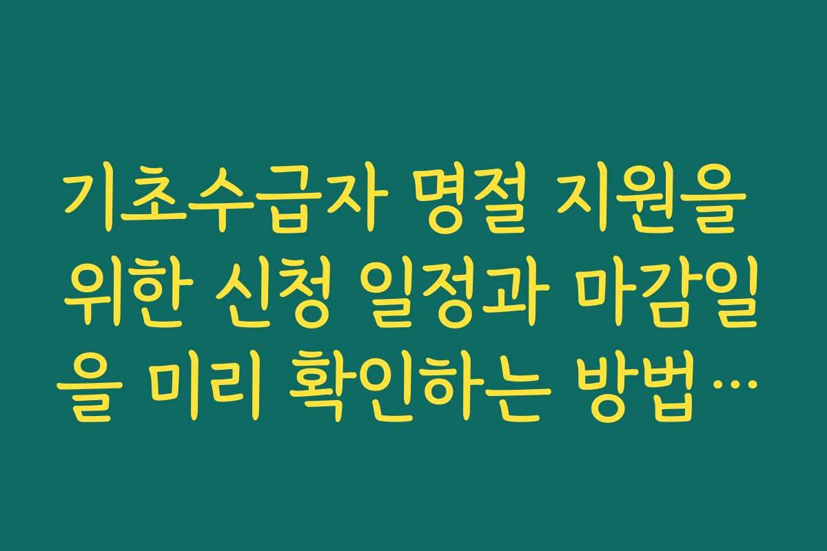 기초수급자 명절 지원을 위한 신청 일정과 마감일을 미리 확인하는 방법을 알려드립니다