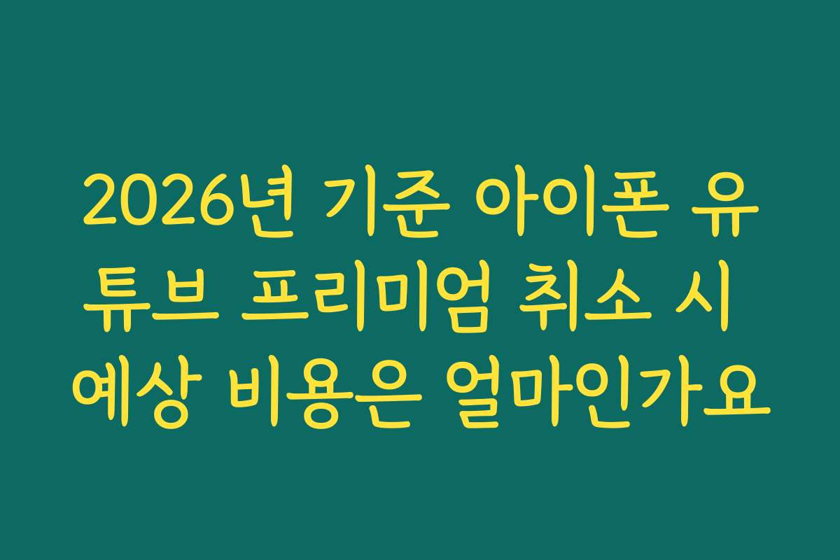 2026년 기준 아이폰 유튜브 프리미엄 취소 시 예상 비용은 얼마인가요 2026년 기준 아이폰 유튜브 프리미엄 취소 시 예상 비용은 얼마인가요