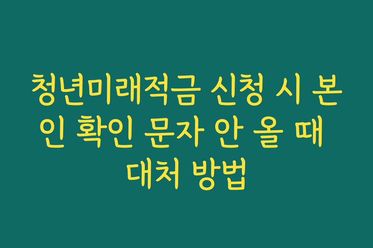 청년미래적금 신청 시 본인 확인 문자 안 올 때 대처 방법
