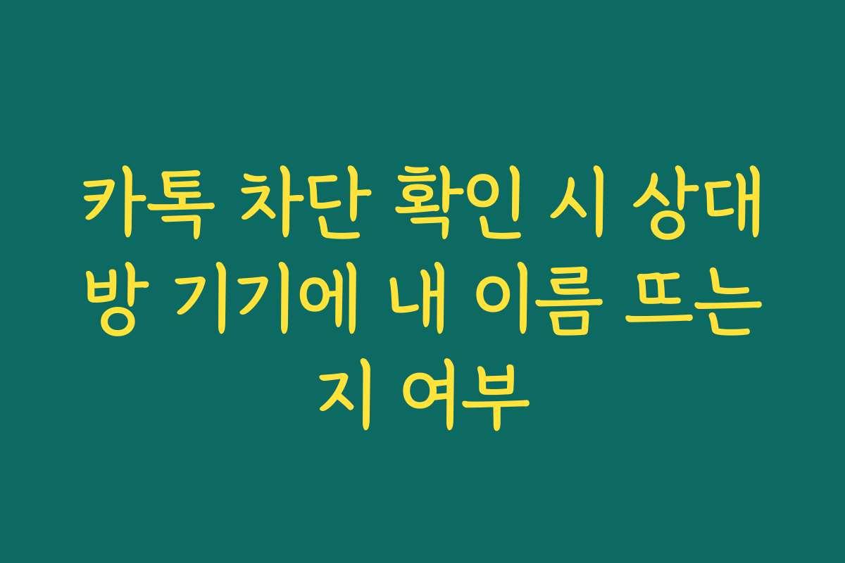 카톡 차단 확인 시 상대방 기기에 내 이름 뜨는지 여부