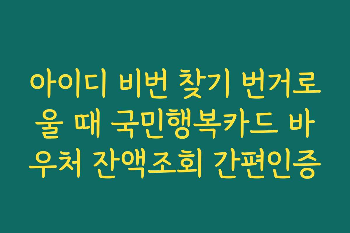 아이디 비번 찾기 번거로울 때 국민행복카드 바우처 잔액조회 간편인증 아이디 비번 찾기 번거로울 때 국민행복카드 바우처 잔액조회 간편인증