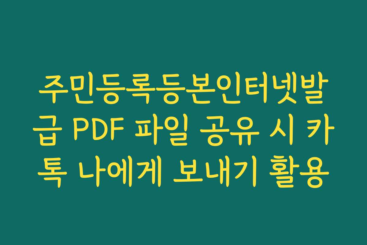 주민등록등본인터넷발급 PDF 파일 공유 시 카톡 나에게 보내기 활용 주민등록등본인터넷발급 PDF 파일 공유 시 카톡 나에게 보내기 활용