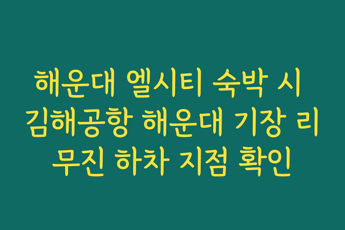 해운대 엘시티 숙박 시 김해공항 해운대 기장 리무진 하차 지점 확인