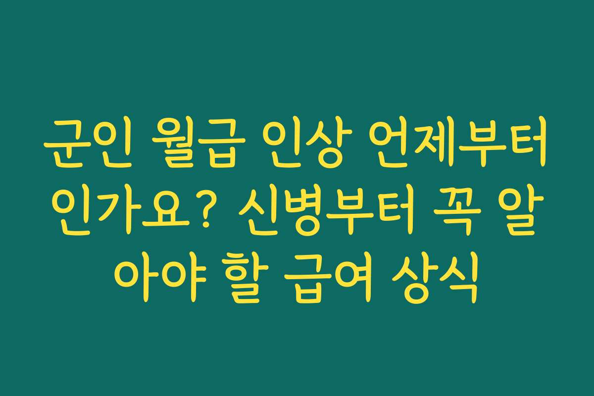 군인 월급 인상 언제부터인가요? 신병부터 꼭 알아야 할 급여 상식