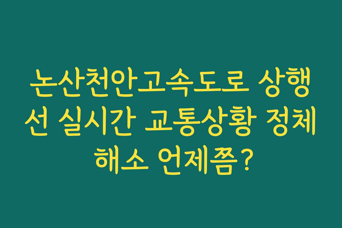 논산천안고속도로 상행선 실시간 교통상황 정체 해소 언제쯤?