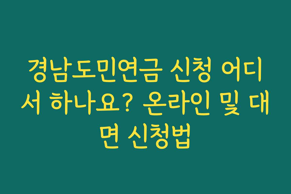 경남도민연금 신청 어디서 하나요? 온라인 및 대면 신청법