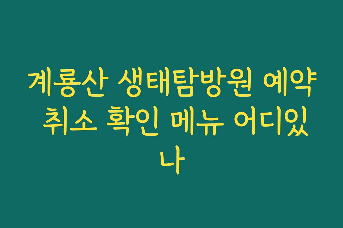 계룡산 생태탐방원 예약 취소 확인 메뉴 어디있나
