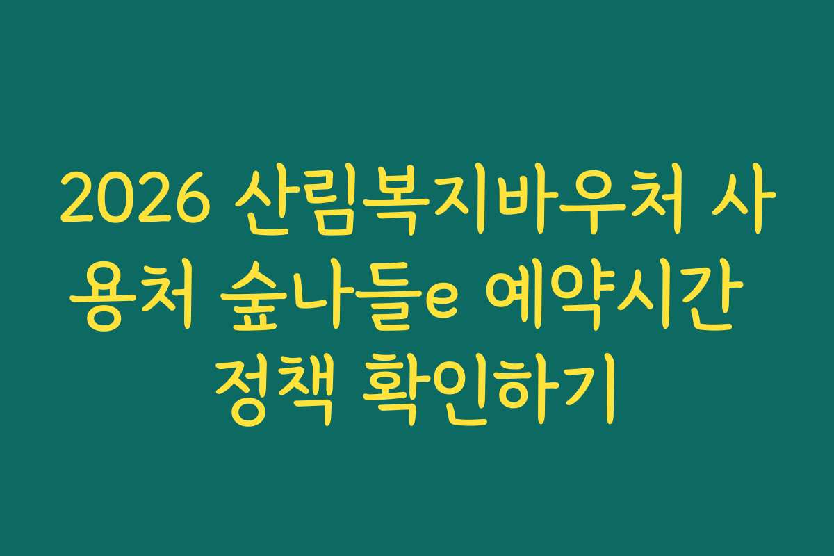2026 산림복지바우처 사용처 숲나들e 예약시간 정책 확인하기