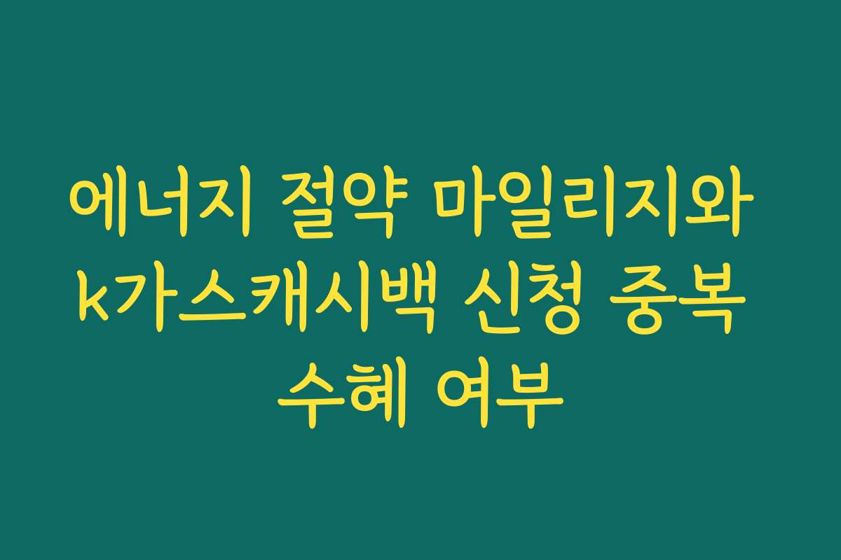 에너지 절약 마일리지와 k가스캐시백 신청 중복 수혜 여부