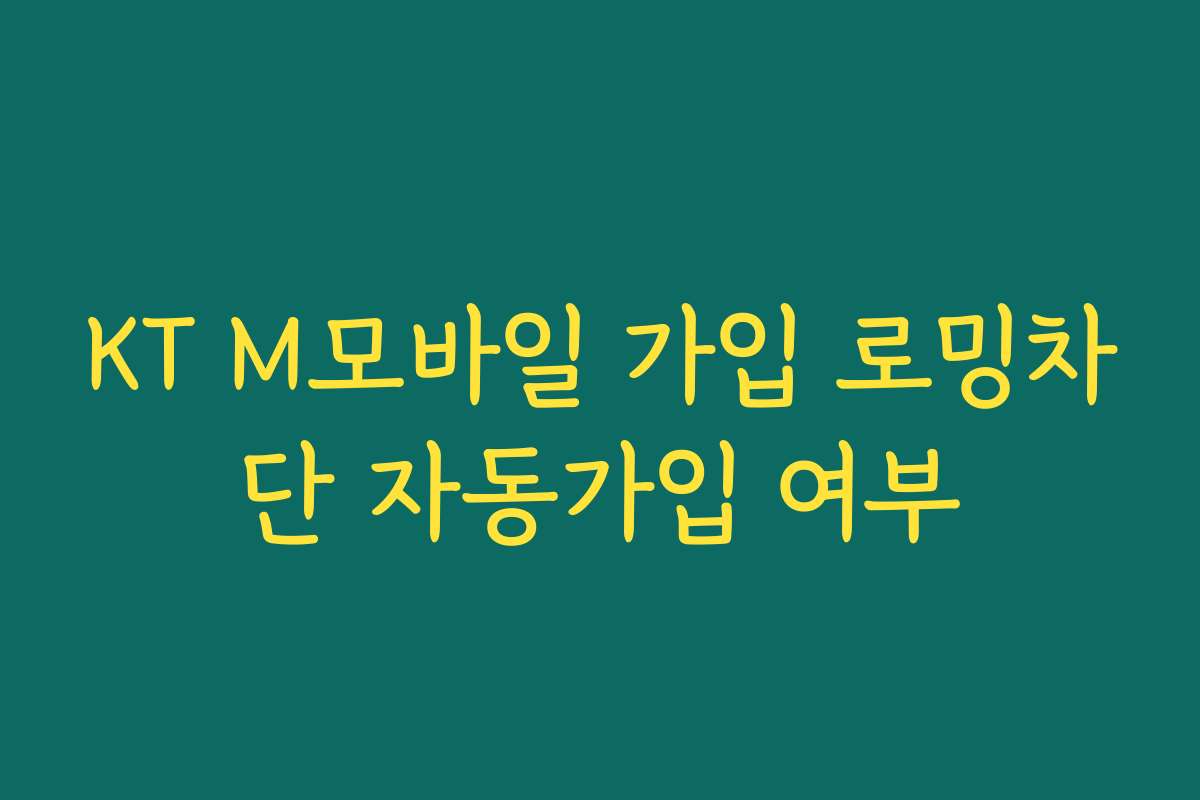 KT M모바일 가입 로밍차단 자동가입 여부