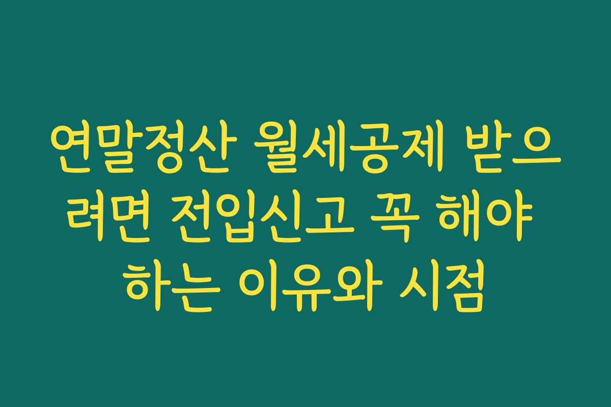 연말정산 월세공제 받으려면 전입신고 꼭 해야 하는 이유와 시점