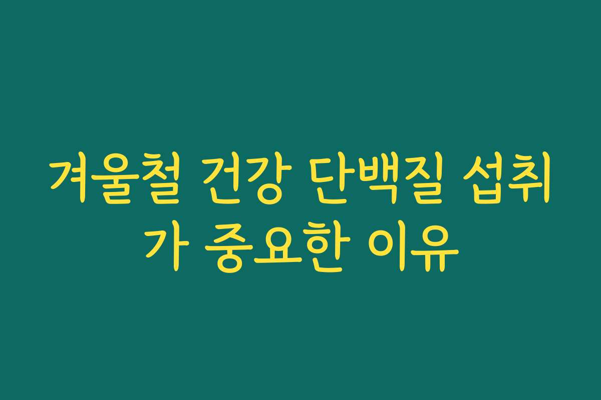 겨울철 건강 단백질 섭취가 중요한 이유