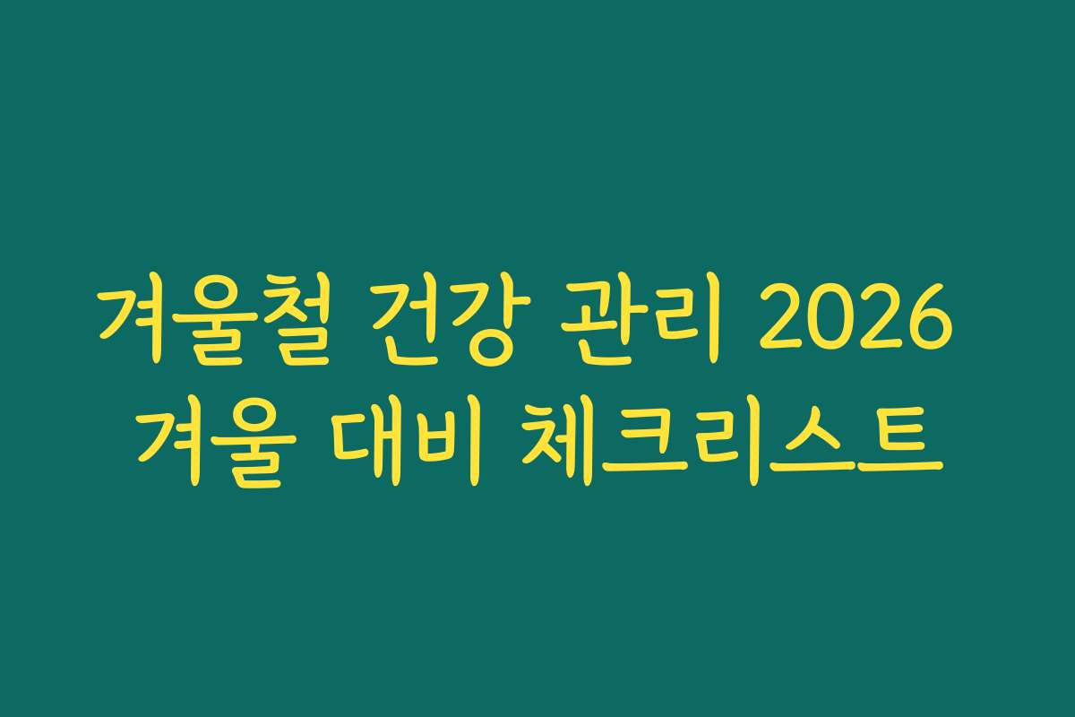 겨울철 건강 관리 2026 겨울 대비 체크리스트