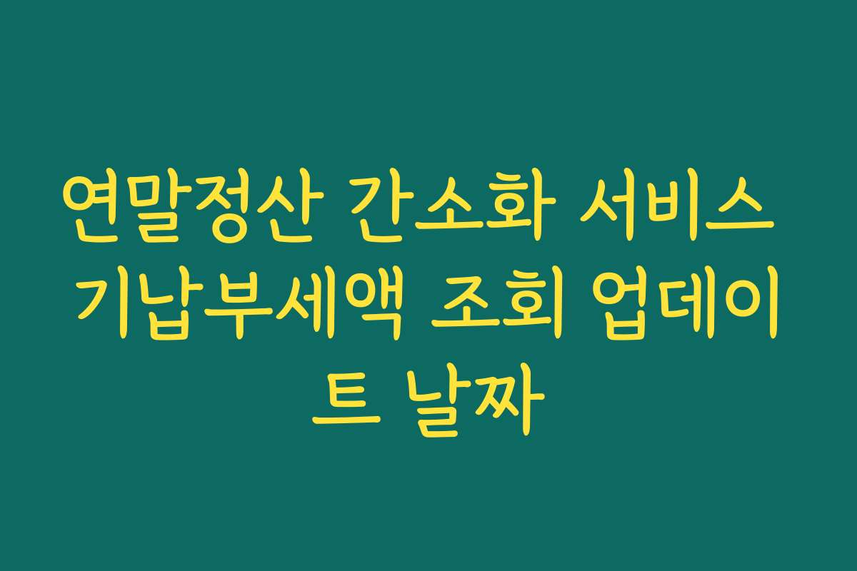 연말정산 간소화 서비스 기납부세액 조회 업데이트 날짜