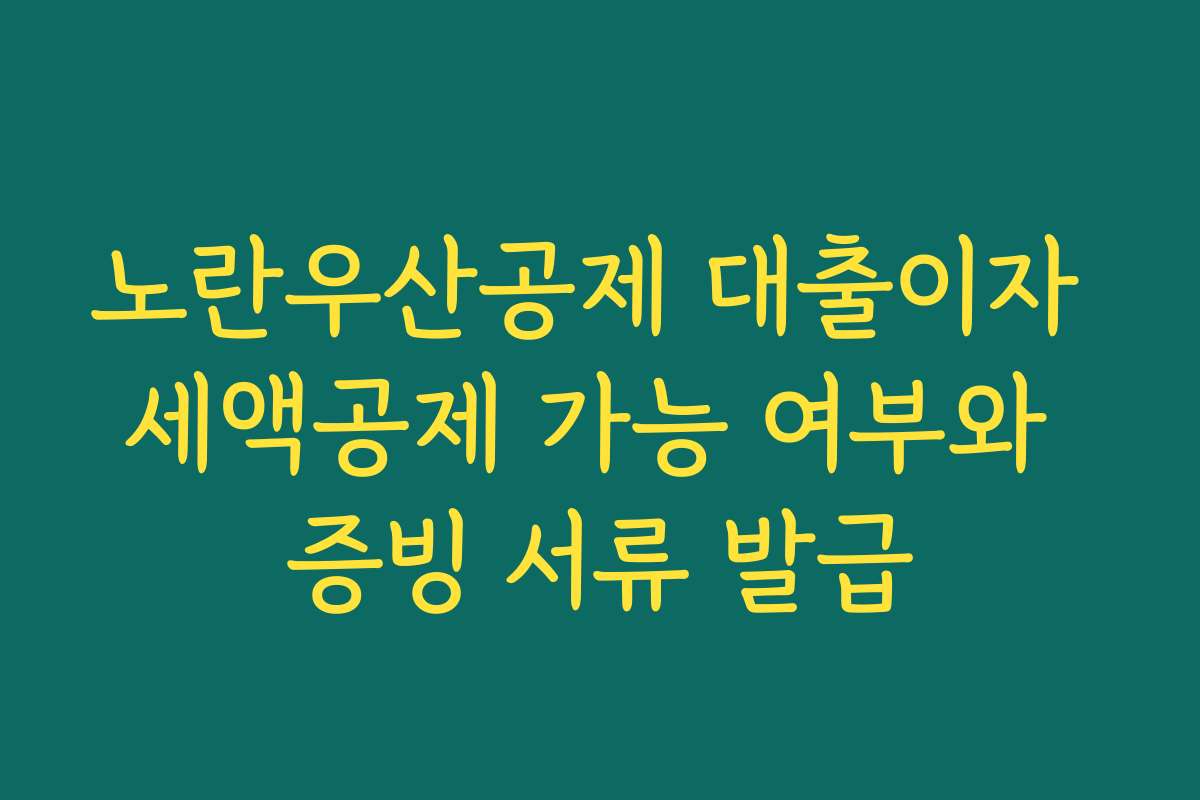 노란우산공제 대출이자 세액공제 가능 여부와 증빙 서류 발급