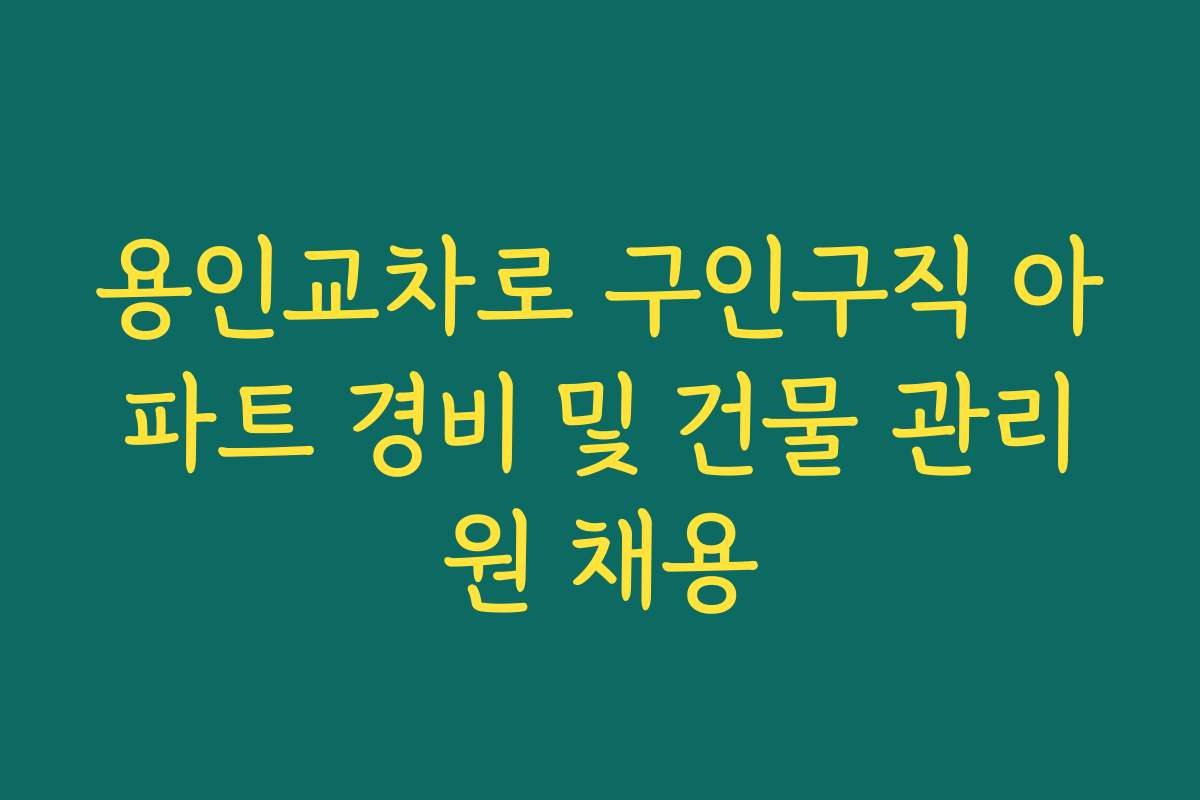 용인교차로 구인구직 아파트 경비 및 건물 관리원 채용