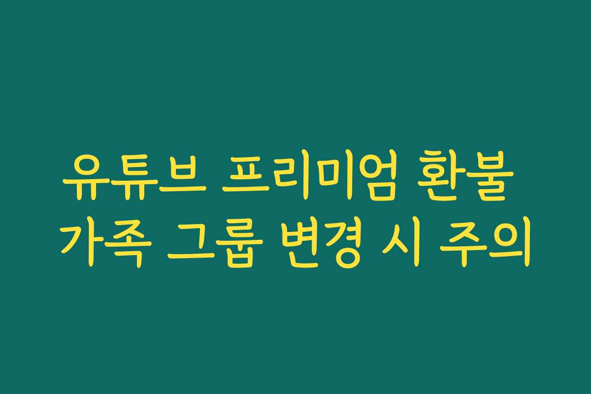 유튜브 프리미엄 환불 가족 그룹 변경 시 주의