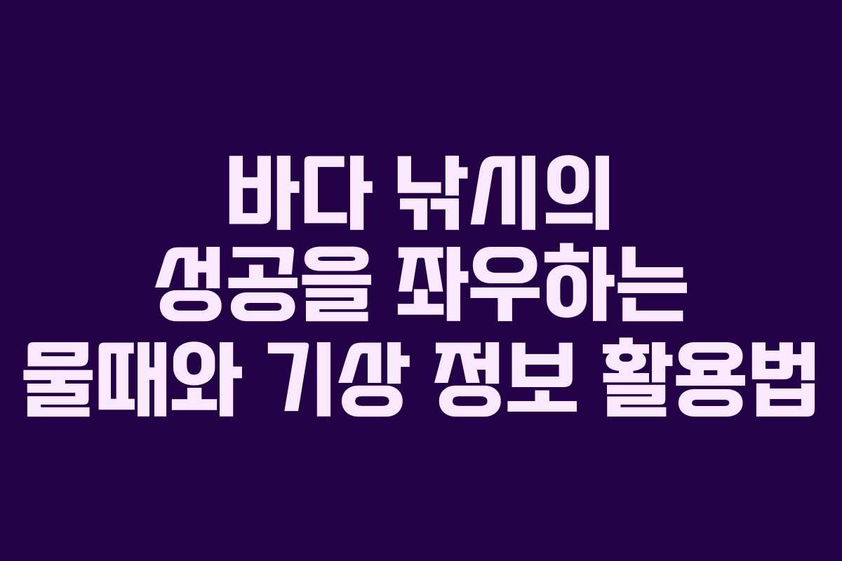 바다 낚시의 성공을 좌우하는 물때와 기상 정보 활용법