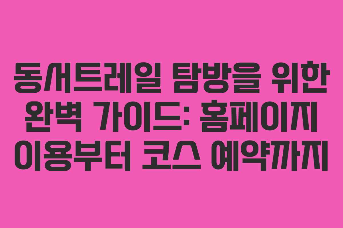 동서트레일 탐방을 위한 완벽 가이드: 홈페이지 이용부터 코스 예약까지