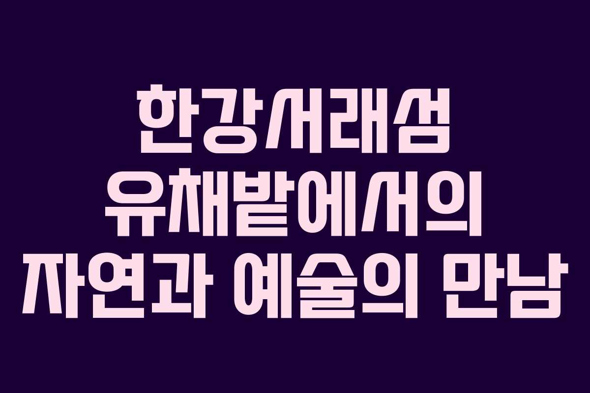 한강서래섬 유채밭에서의 자연과 예술의 만남