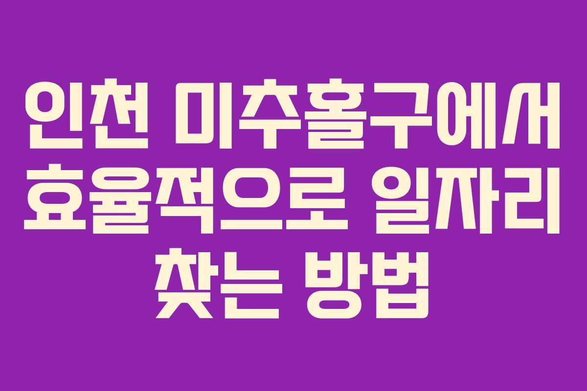 인천 미추홀구에서 효율적으로 일자리 찾는 방법