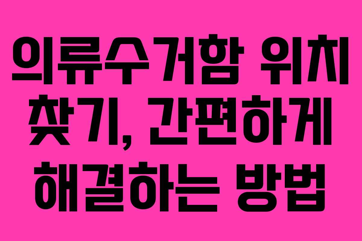 의류수거함 위치 찾기, 간편하게 해결하는 방법