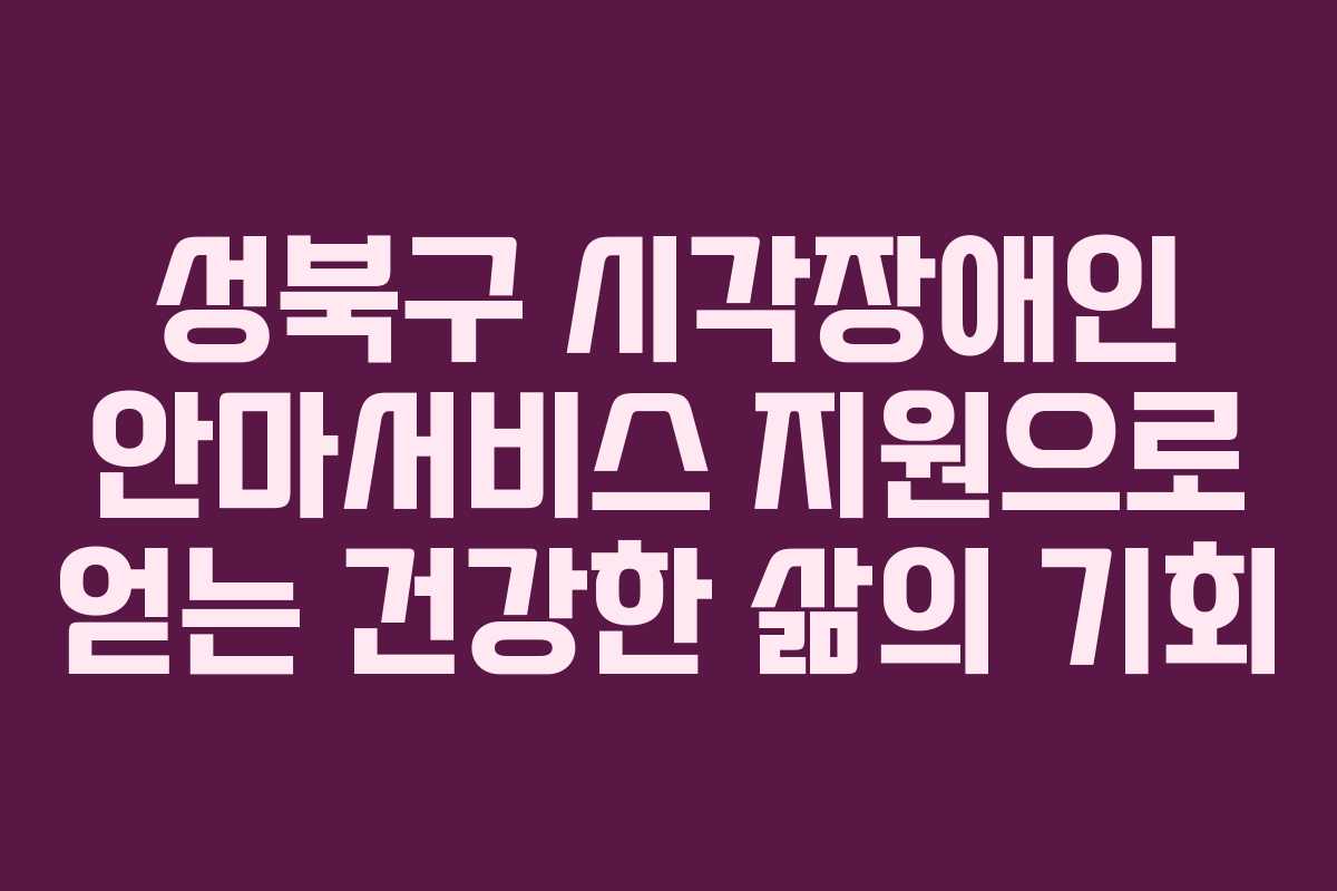 성북구 시각장애인 안마서비스 지원으로 얻는 건강한 삶의 기회