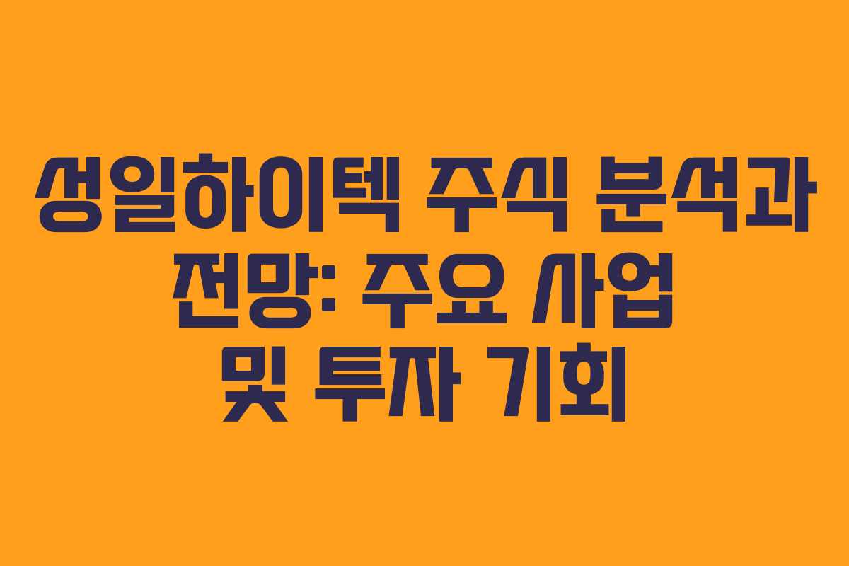 성일하이텍 주식 분석과 전망: 주요 사업 및 투자 기회