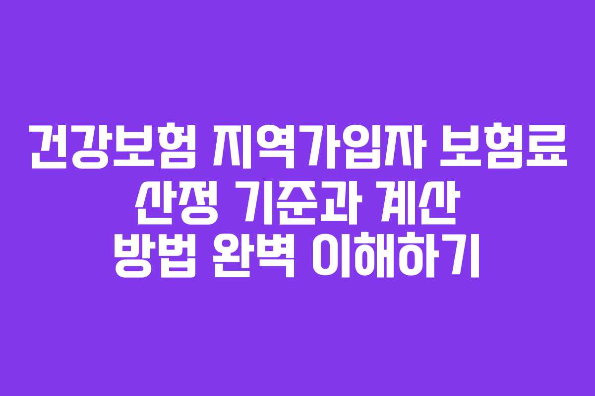 건강보험 지역가입자 보험료 산정 기준과 계산 방법 완벽 이해하기