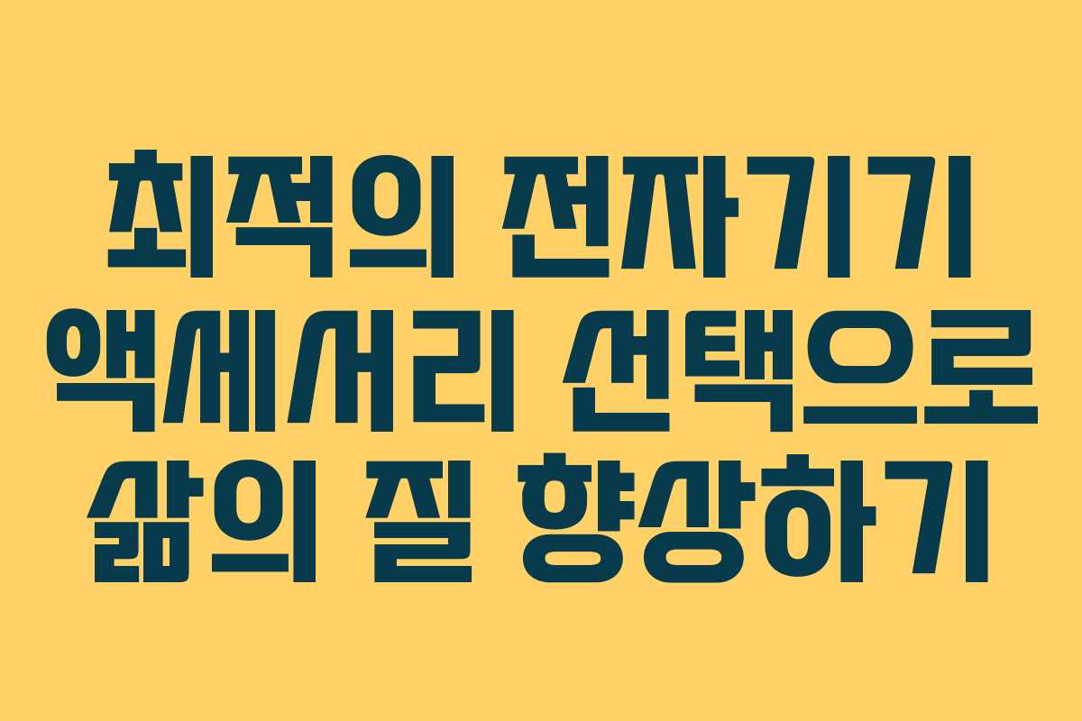 최적의 전자기기 액세서리 선택으로 삶의 질 향상하기