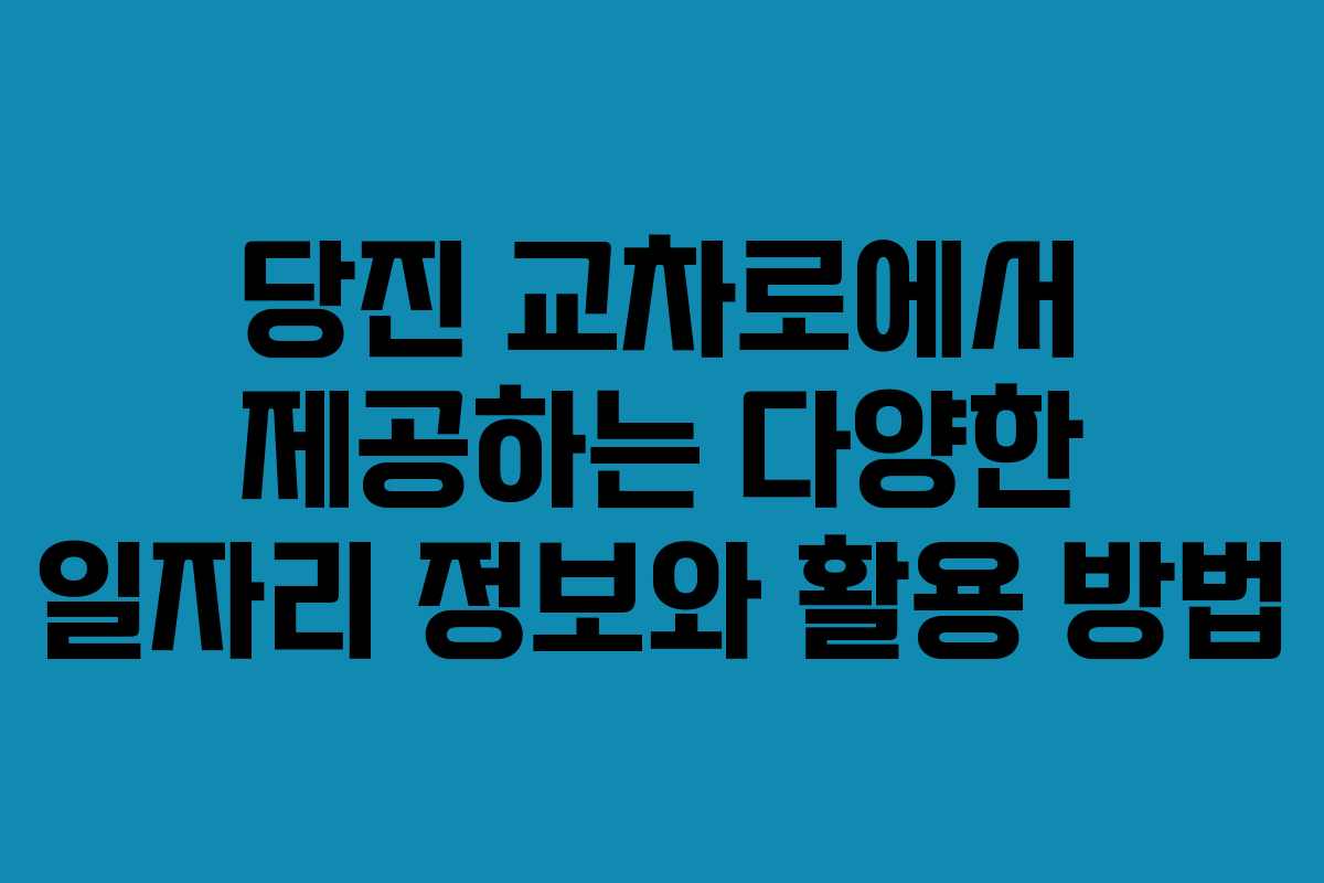 당진 교차로에서 제공하는 다양한 일자리 정보와 활용 방법 당진 교차로에서 제공하는 다양한 일자리 정보와 활용 방법