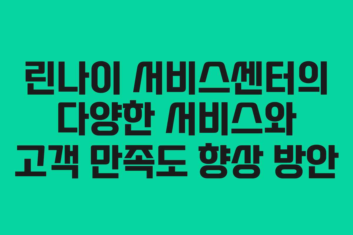 린나이 서비스센터의 다양한 서비스와 고객 만족도 향상 방안