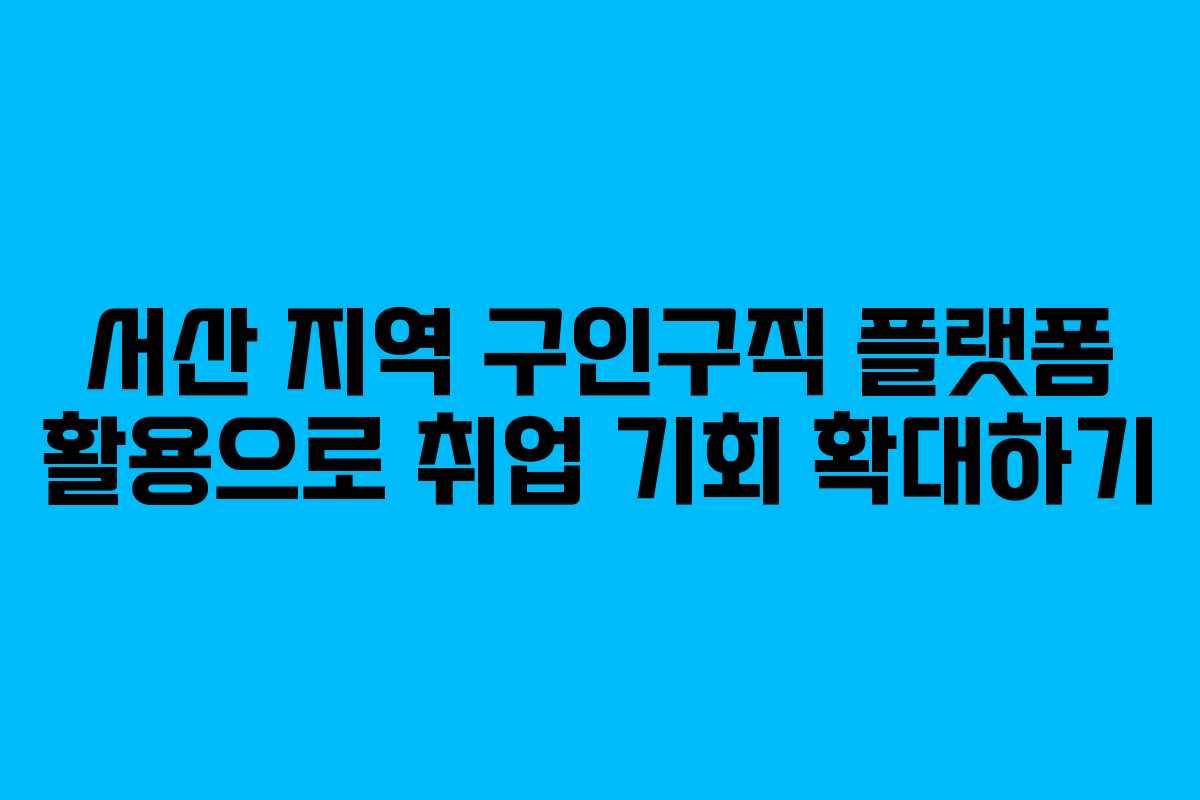 서산 지역 구인구직 플랫폼 활용으로 취업 기회 확대하기