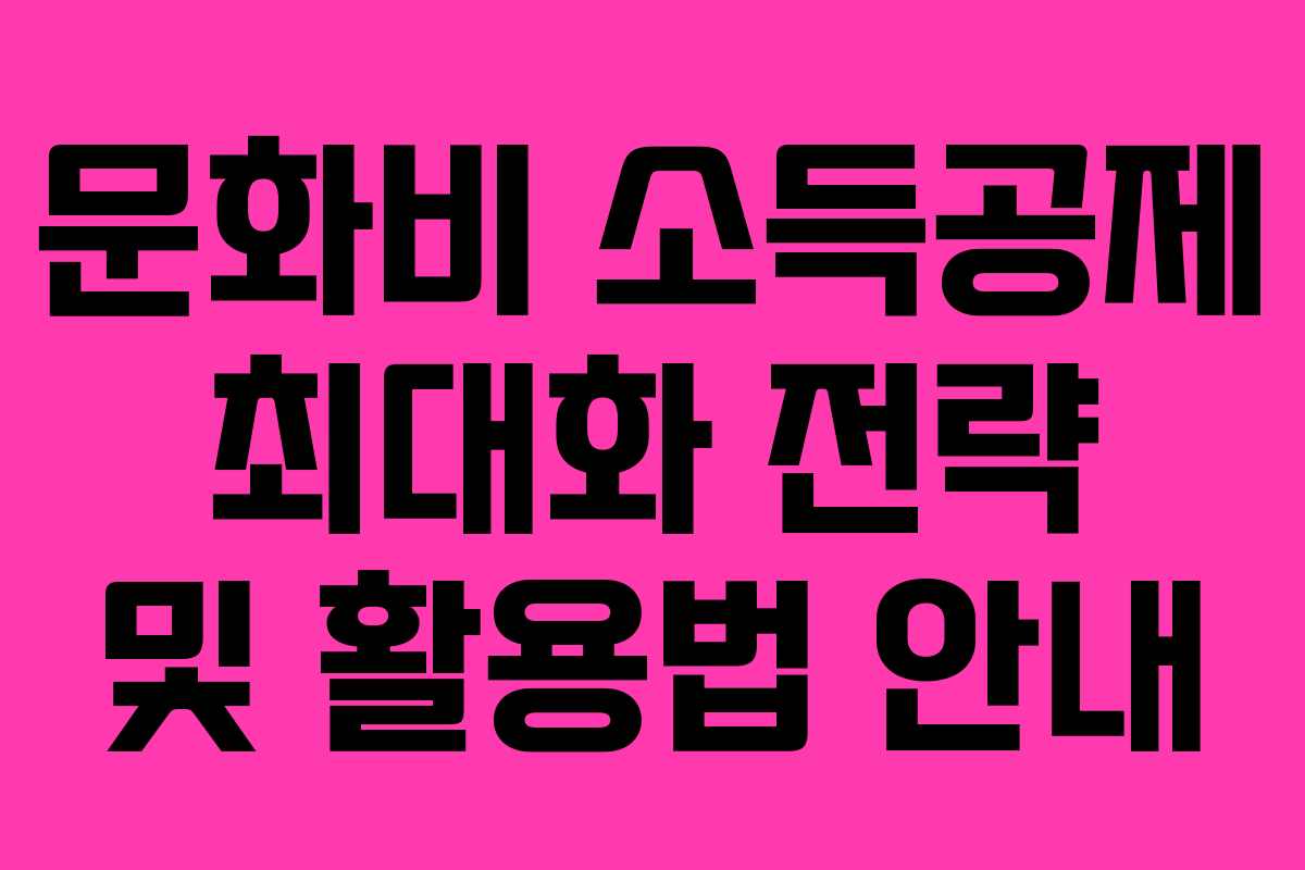 문화비 소득공제 최대화 전략 및 활용법 안내 문화비 소득공제 최대화 전략 및 활용법 안내