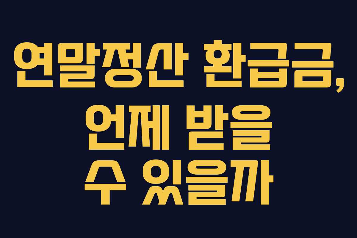 연말정산 환급금, 언제 받을 수 있을까 연말정산 환급금, 언제 받을 수 있을까