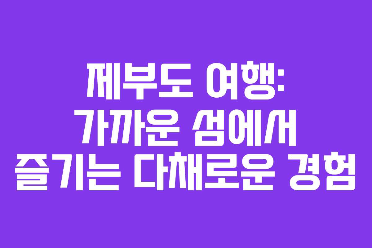 제부도 여행: 가까운 섬에서 즐기는 다채로운 경험 제부도 여행: 가까운 섬에서 즐기는 다채로운 경험