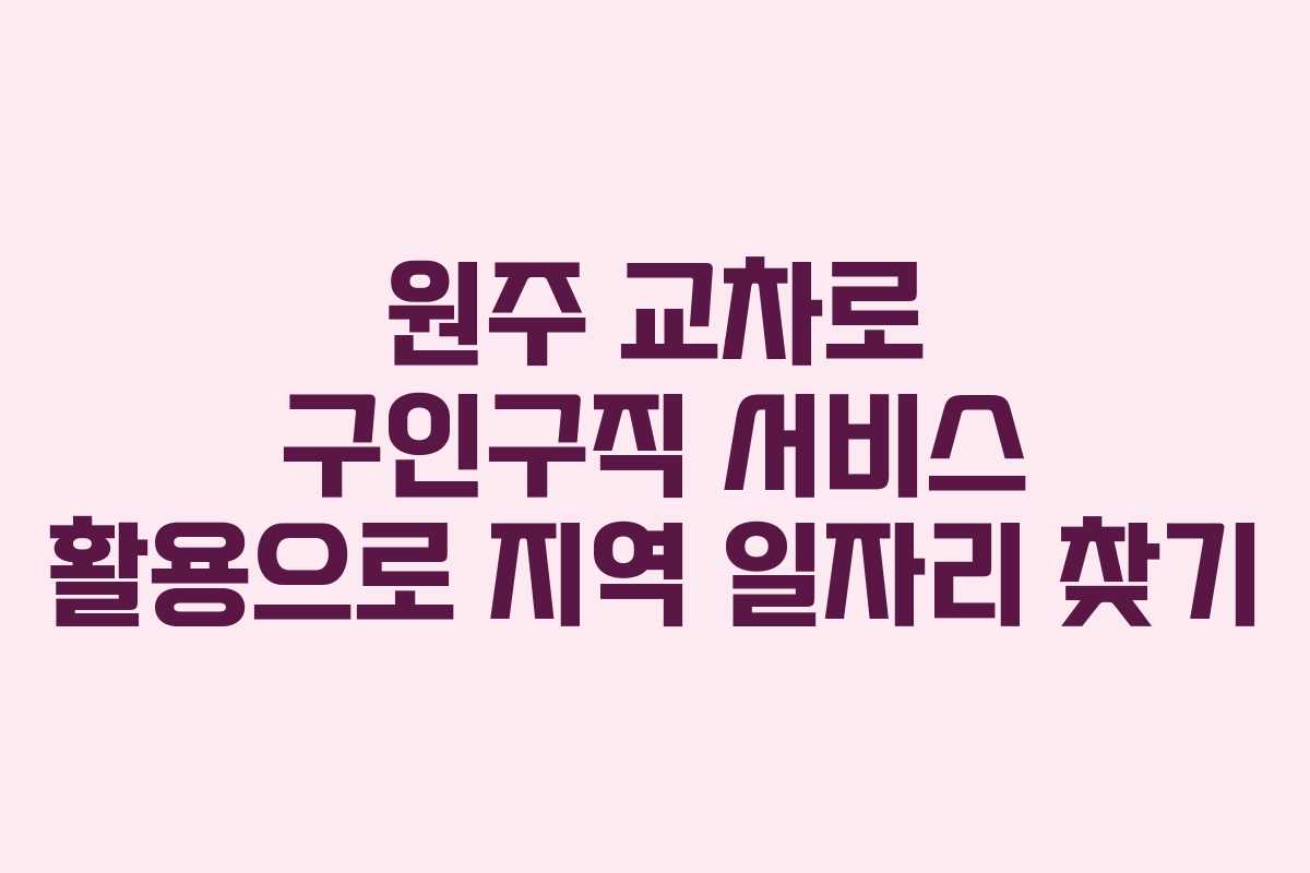 원주 교차로 구인구직 서비스 활용으로 지역 일자리 찾기 원주 교차로 구인구직 서비스 활용으로 지역 일자리 찾기