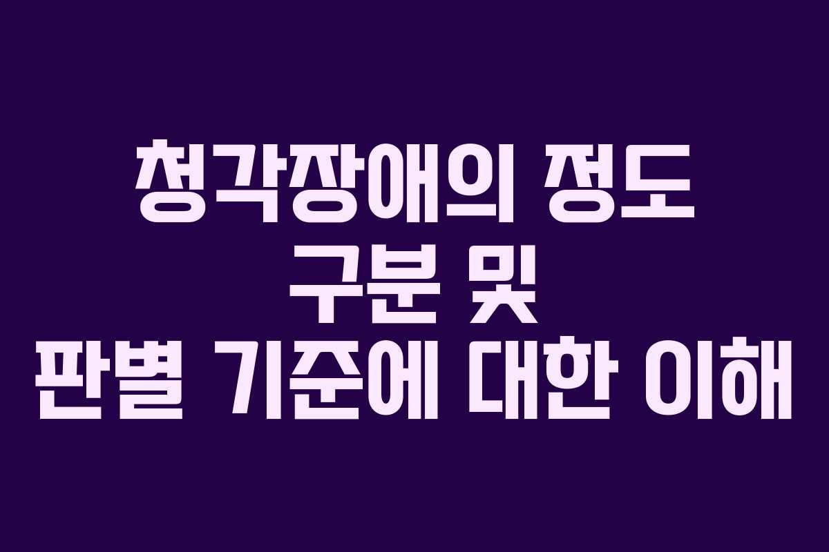 청각장애의 정도 구분 및 판별 기준에 대한 이해