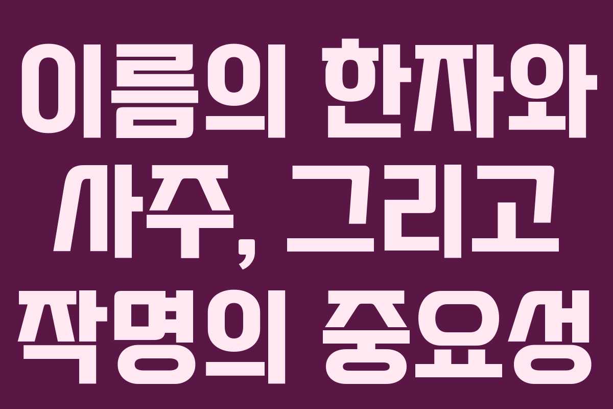 이름의 한자와 사주, 그리고 작명의 중요성