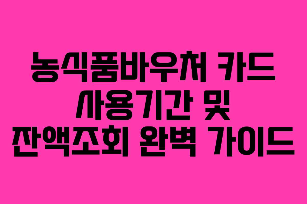 농식품바우처 카드 사용기간 및 잔액조회 완벽 가이드
