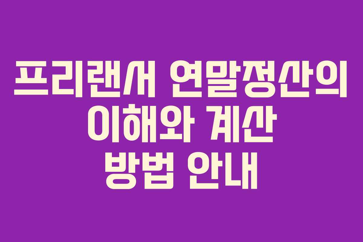프리랜서 연말정산의 이해와 계산 방법 안내 프리랜서 연말정산의 이해와 계산 방법 안내