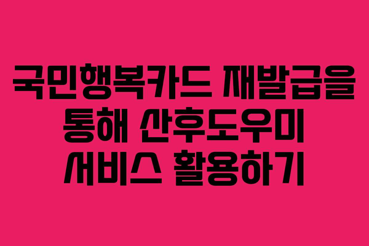 국민행복카드 재발급을 통해 산후도우미 서비스 활용하기