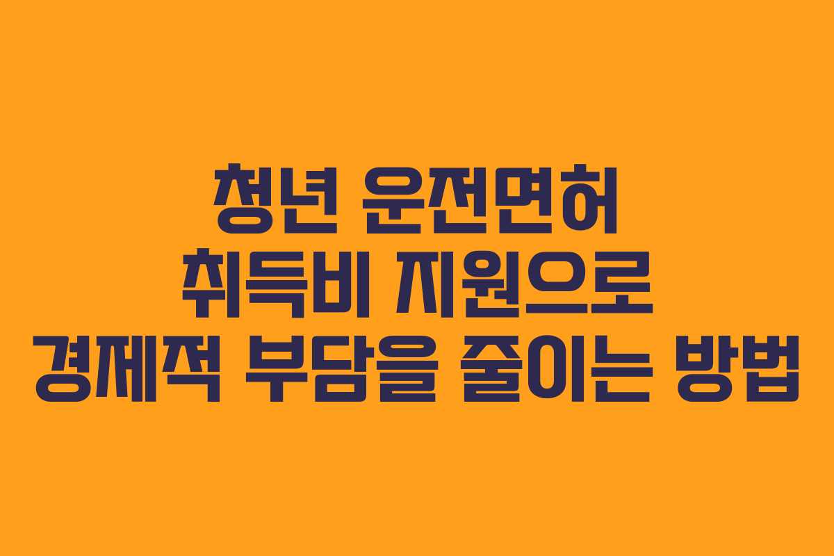 청년 운전면허 취득비 지원으로 경제적 부담을 줄이는 방법