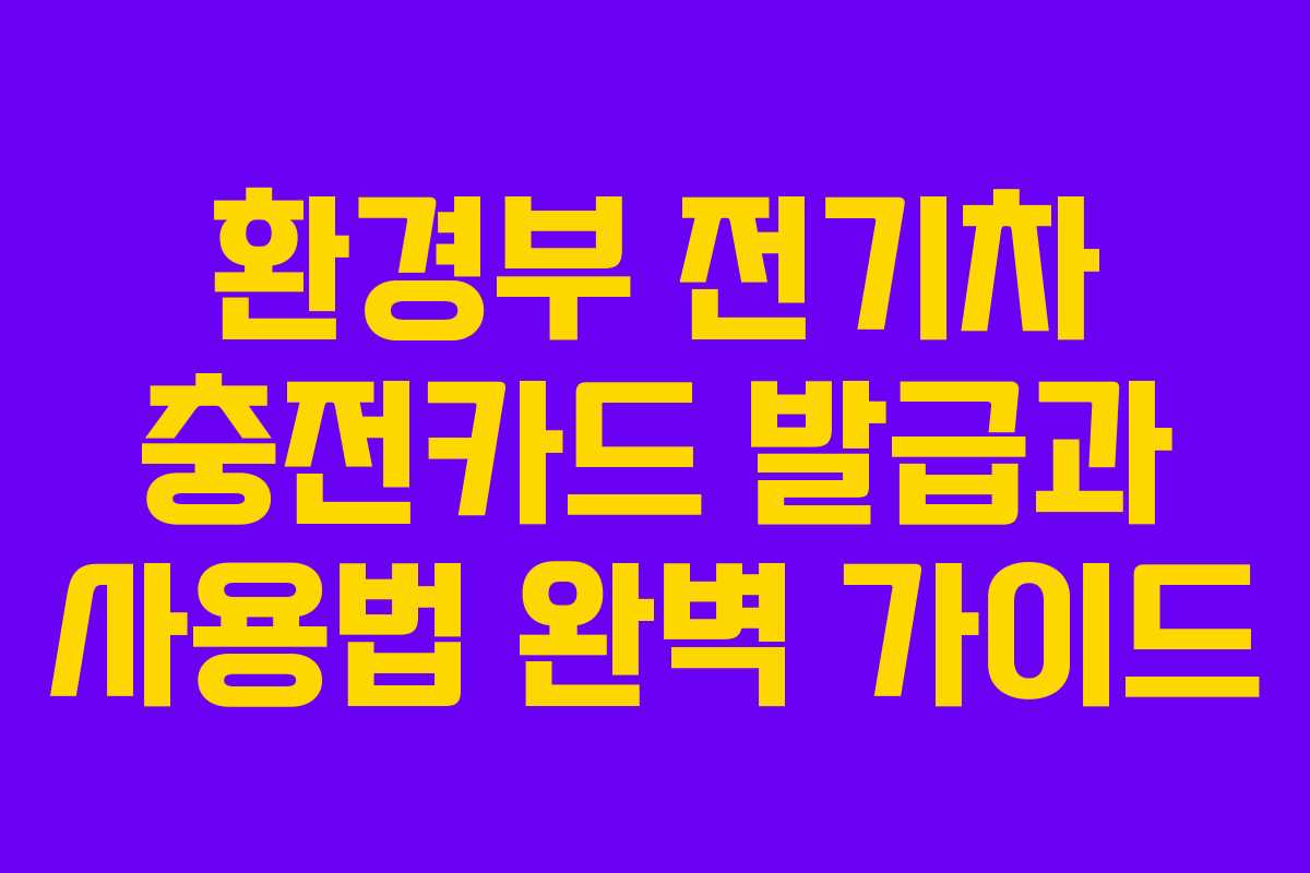 환경부 전기차 충전카드 발급과 사용법 완벽 가이드