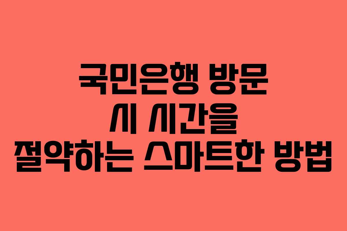 국민은행 방문 시 시간을 절약하는 스마트한 방법 국민은행 방문 시 시간을 절약하는 스마트한 방법